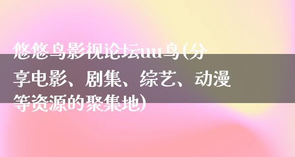 悠悠鸟影视论坛uu鸟(分享电影、剧集、综艺、动漫等资源的聚集地)