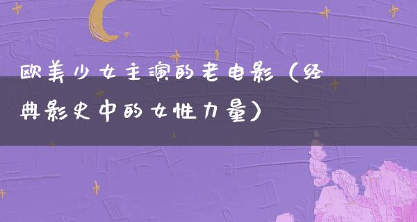 欧美少女主演的老电影（经典影史中的女性力量）