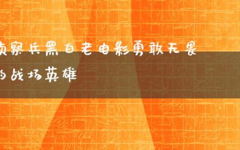 侦察兵黑白老电影勇敢无畏的战场英雄