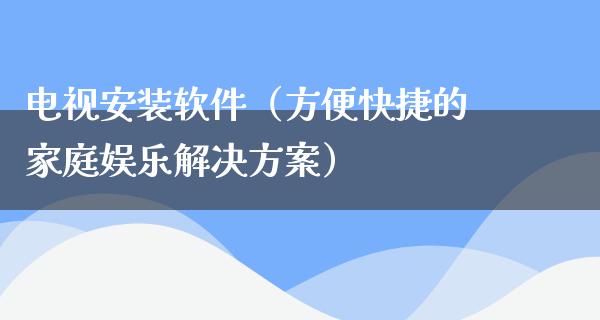 电视安装软件（方便快捷的家庭娱乐解决方案）