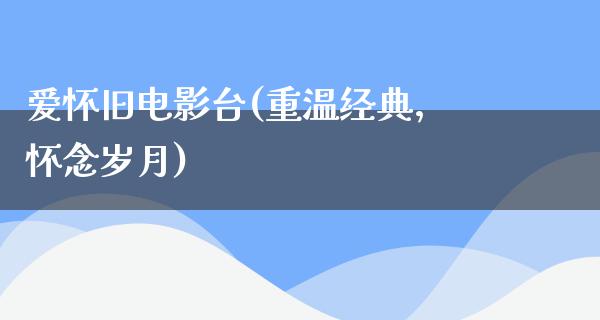 爱怀旧电影台(重温经典，怀念岁月)