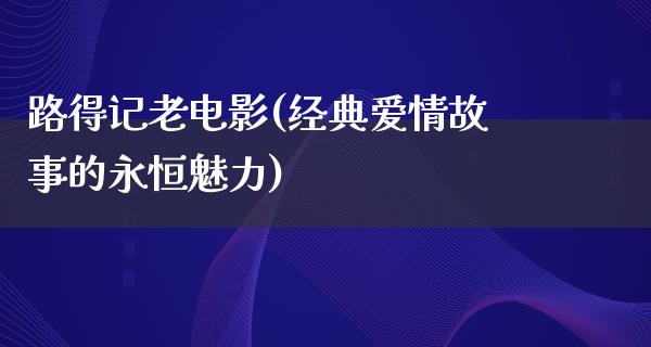 路得记老电影(经典爱情故事的永恒魅力)