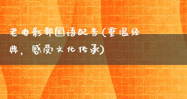 老电影都国语配音(重温经典，感受文化传承)