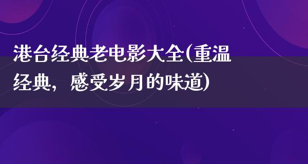 港台经典老电影大全(重温经典，感受岁月的味道)