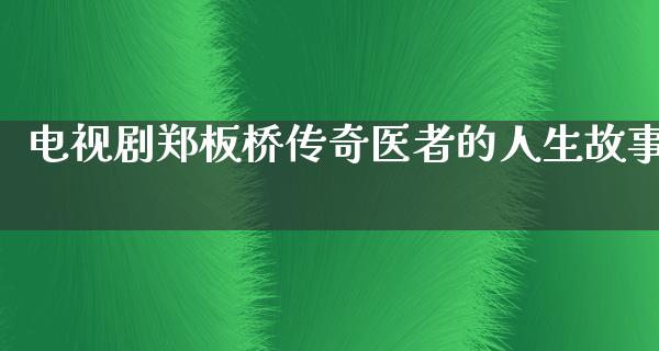 电视剧郑板桥传奇医者的人生故事