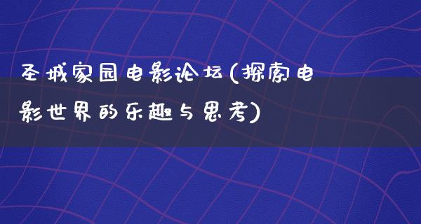 圣城家园电影论坛(探索电影世界的乐趣与思考)