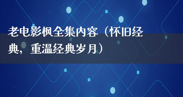 老电影枫全集内容（怀旧经典，重温经典岁月）