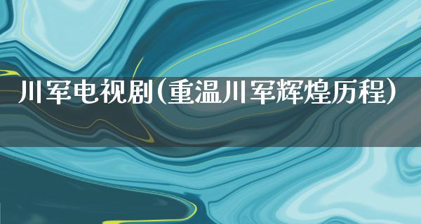 川军电视剧(重温川军辉煌历程)