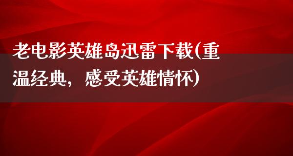 老电影英雄岛迅雷下载(重温经典，感受英雄情怀)