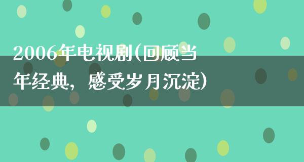 2006年电视剧(回顾当年经典，感受岁月沉淀)