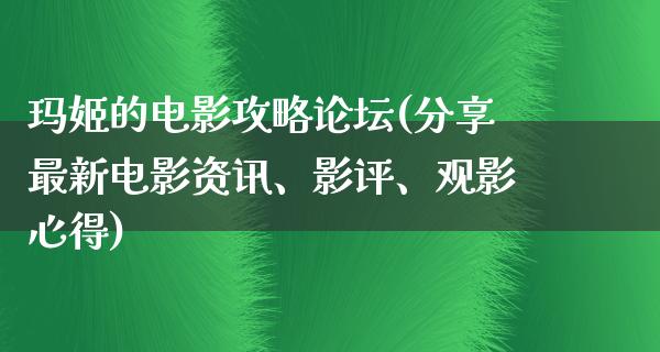 玛姬的电影攻略论坛(分享最新电影资讯、影评、观影心得)