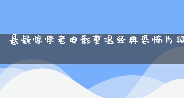 悬凝惊悚老电影重温经典恐怖片段