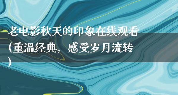 老电影秋天的印象在线观看(重温经典，感受岁月流转)