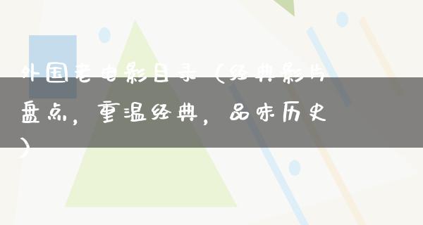 外国老电影目录（经典影片盘点，重温经典，品味历史）