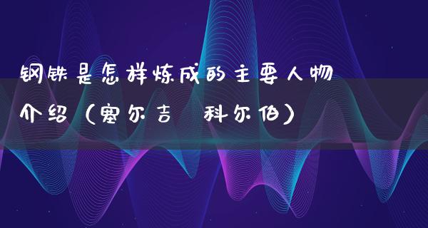 钢铁是怎样炼成的主要人物介绍（塞尔吉·科尔伯）