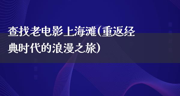 查找老电影上海滩(重返经典时代的浪漫之旅)