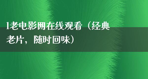 l老电影网在线观看（经典老片，随时回味）