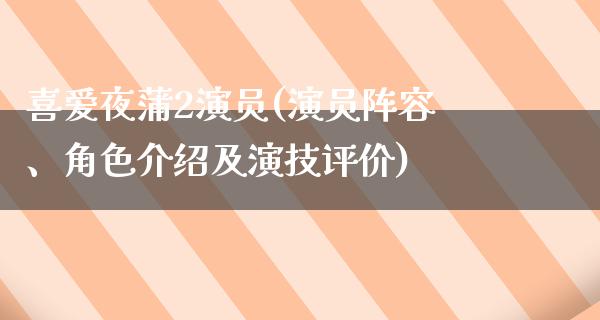 喜爱夜蒲2演员(演员阵容、角色介绍及演技评价)