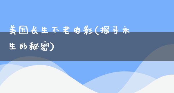 美国长生不老电影(探寻永生的秘密)