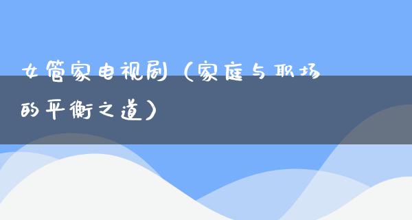 女管家电视剧（家庭与职场的平衡之道）