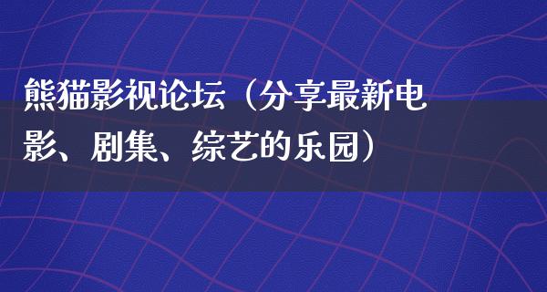 熊猫影视论坛（分享最新电影、剧集、综艺的乐园）