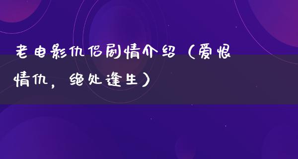 老电影仇侣剧情介绍（爱恨情仇，绝处逢生）