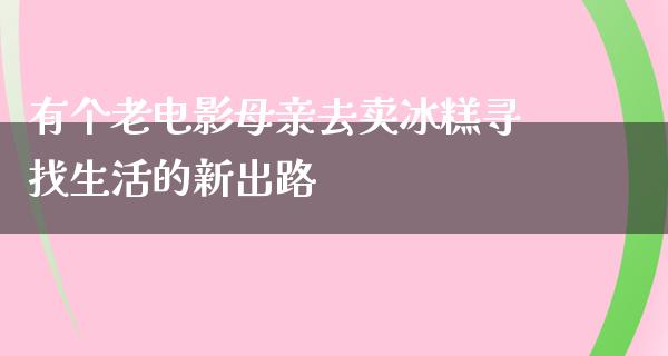 有个老电影母亲去卖冰糕寻找生活的新出路