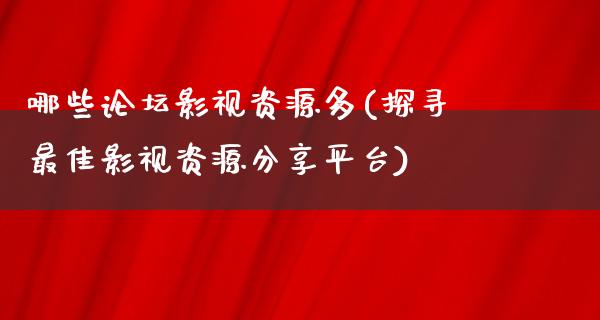 哪些论坛影视资源多(探寻最佳影视资源分享平台)