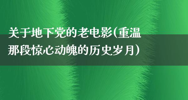 关于地下党的老电影(重温那段惊心动魄的历史岁月)