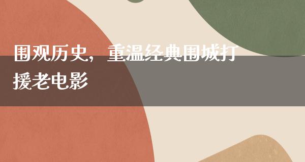 围观历史，重温经典围城打援老电影