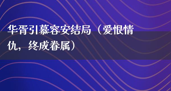 华胥引慕容安结局（爱恨情仇，终成眷属）