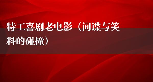 特工喜剧老电影（间谍与笑料的碰撞）