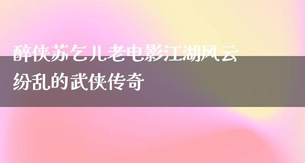 醉侠苏乞儿老电影江湖风云纷乱的武侠传奇