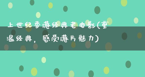 上世纪香港经典老电影(重温经典，感受港片魅力)