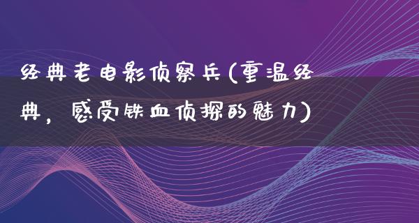 经典老电影侦察兵(重温经典，感受铁血侦探的魅力)