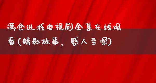 满仓进城电视剧****观看(精彩故事，感人至深)