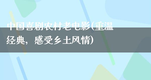 中国喜剧农村老电影(重温经典，感受乡土风情)