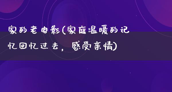 家的老电影(家庭温暖的记忆回忆过去，感受亲情)