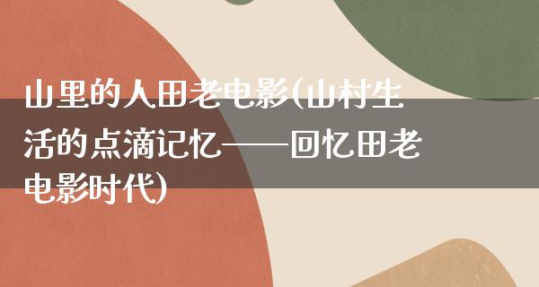 山里的人田老电影(山村生活的点滴记忆——回忆田老电影时代)