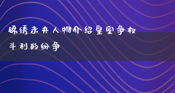 锦绣未央人物介绍皇室争**利的纷争