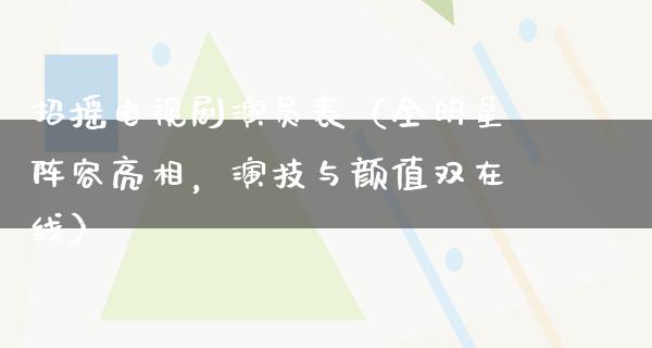 招摇电视剧演员表（全明星阵容亮相，演技与颜值双在线）