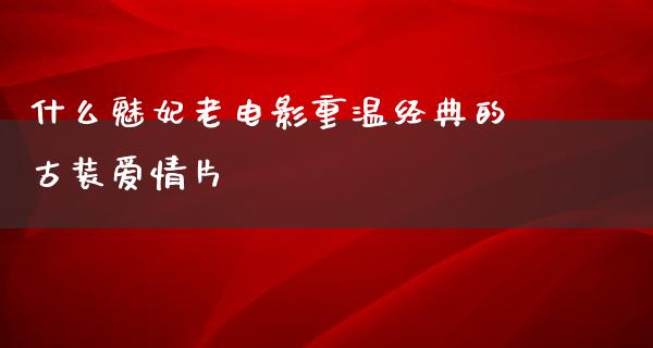 什么魅妃老电影重温经典的古装爱情片