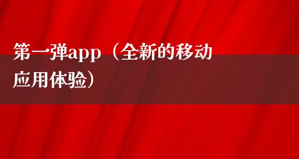 第一弹app（全新的移动应用体验）