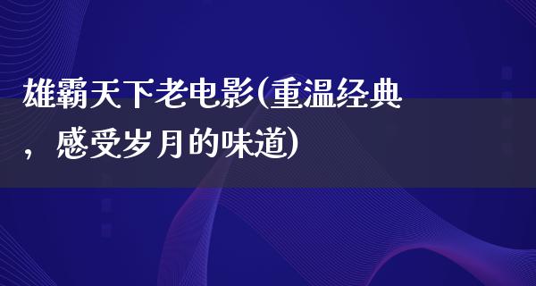 雄霸天下老电影(重温经典，感受岁月的味道)