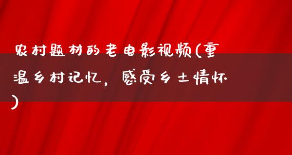 农村题材的老电影视频(重温乡村记忆，感受乡土情怀)