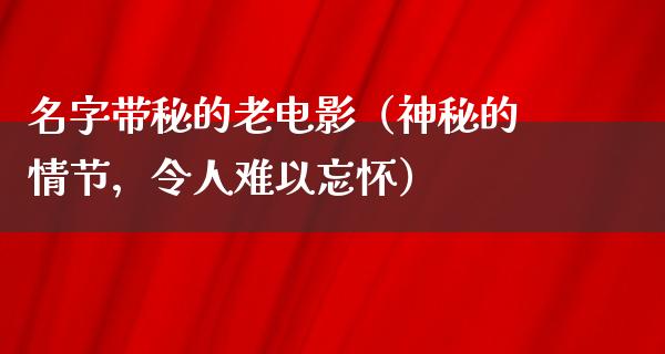 名字带秘的老电影（神秘的情节，令人难以忘怀）