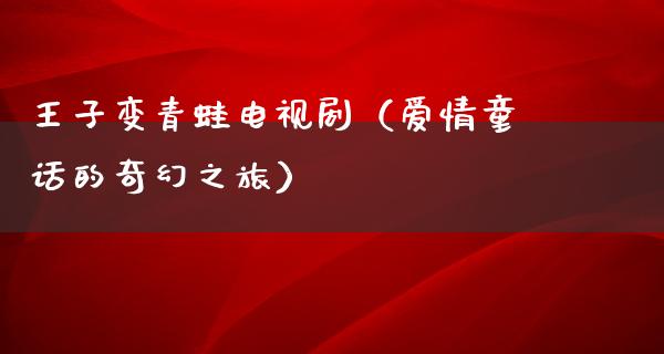 王子变青蛙电视剧（爱情童话的奇幻之旅）