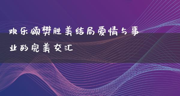 欢乐颂樊胜美结局爱情与事业的完美交汇