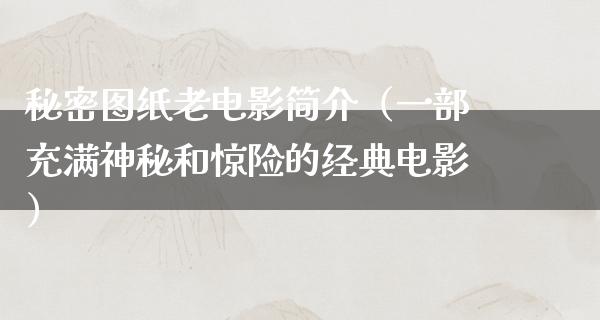 秘密图纸老电影简介（一部充满神秘和惊险的经典电影）