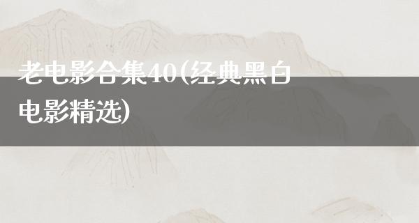 老电影合集40(经典黑白电影精选)